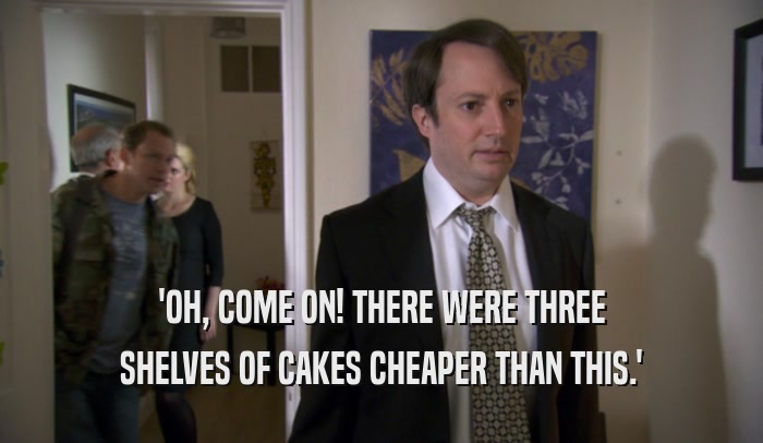 'OH, COME ON! THERE WERE THREE SHELVES OF CAKES CHEAPER THAN THIS.' 