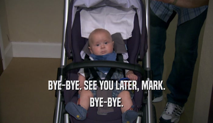 BYE-BYE. SEE YOU LATER, MARK. BYE-BYE. 