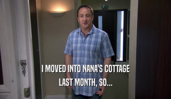 I MOVED INTO NANA'S COTTAGE LAST MONTH, SO... 