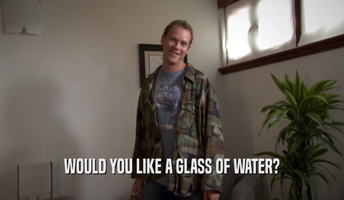 WOULD YOU LIKE A GLASS OF WATER?  