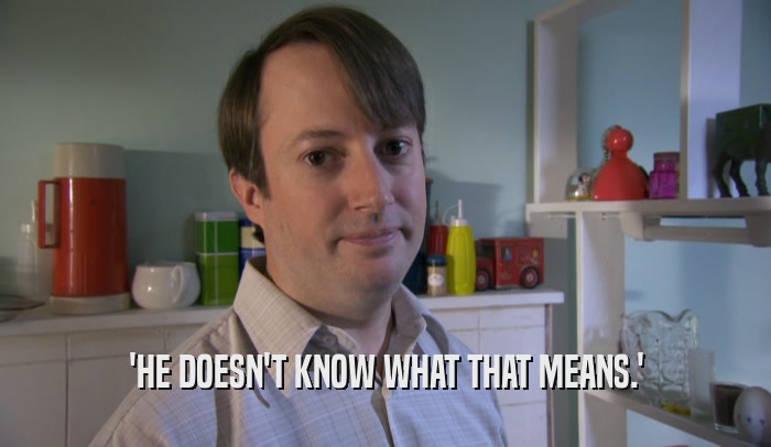 'HE DOESN'T KNOW WHAT THAT MEANS.'  