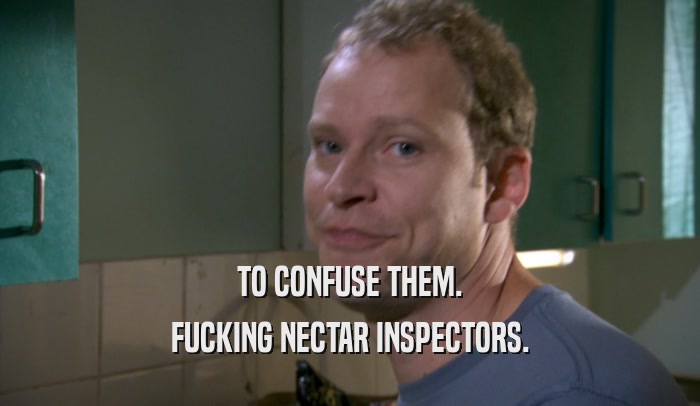 TO CONFUSE THEM. FUCKING NECTAR INSPECTORS. 