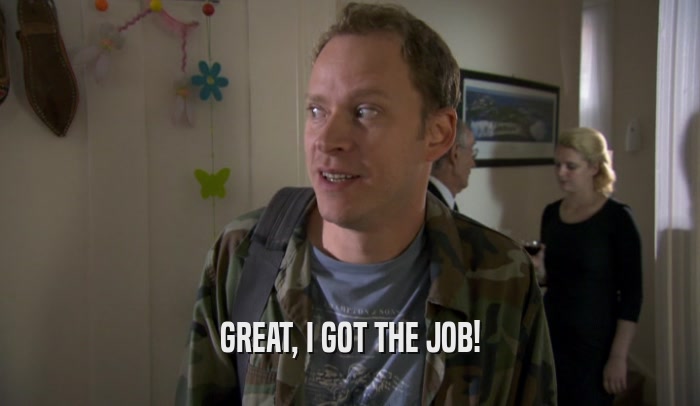 GREAT, I GOT THE JOB!  