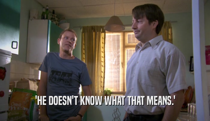 'HE DOESN'T KNOW WHAT THAT MEANS.'  