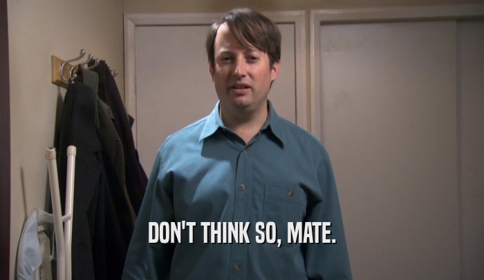 DON'T THINK SO, MATE.  