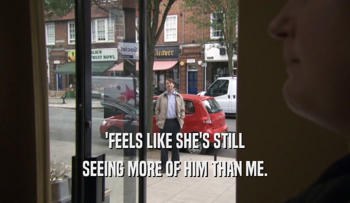 'FEELS LIKE SHE'S STILL SEEING MORE OF HIM THAN ME. 