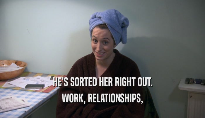 HE'S SORTED HER RIGHT OUT. WORK, RELATIONSHIPS, 