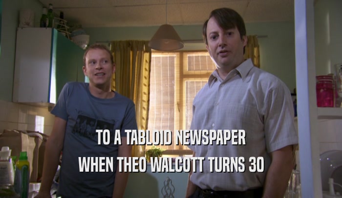 TO A TABLOID NEWSPAPER WHEN THEO WALCOTT TURNS 30 