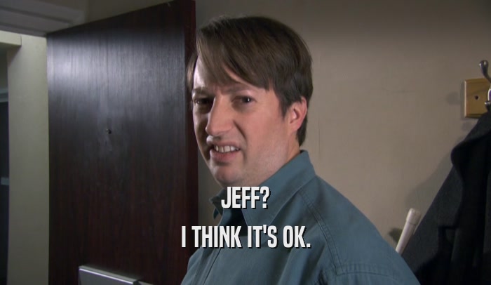 JEFF? I THINK IT'S OK. 