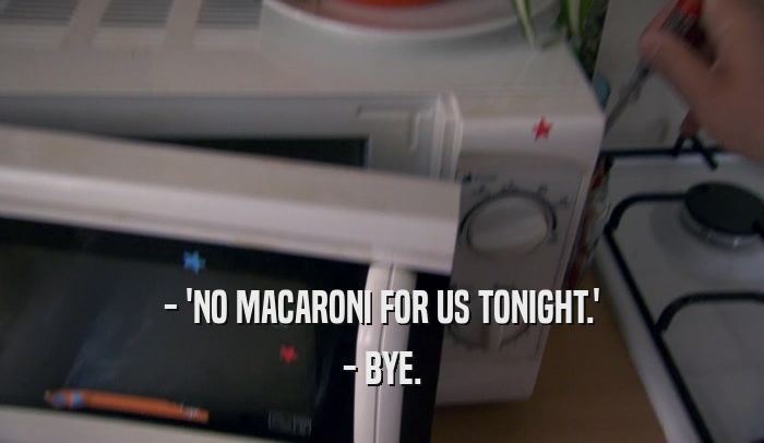 - 'NO MACARONI FOR US TONIGHT.'
 - BYE.
 