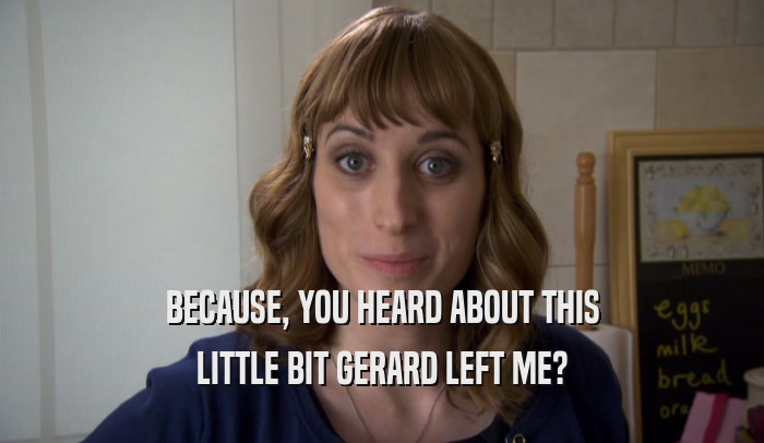 BECAUSE, YOU HEARD ABOUT THIS LITTLE BIT GERARD LEFT ME? 