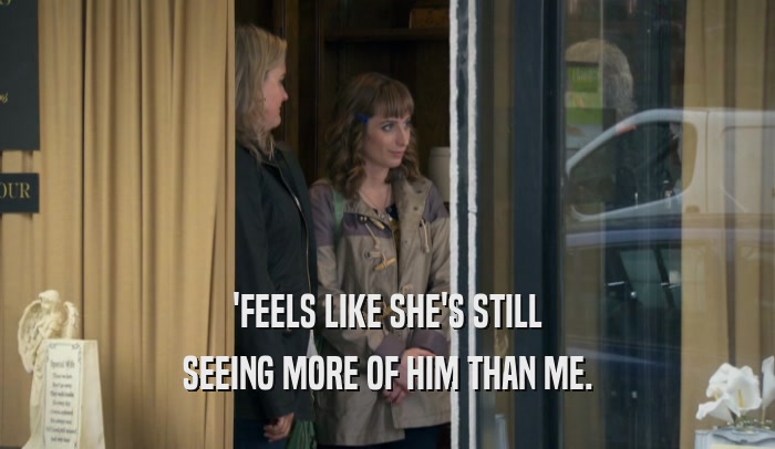 'FEELS LIKE SHE'S STILL SEEING MORE OF HIM THAN ME. 