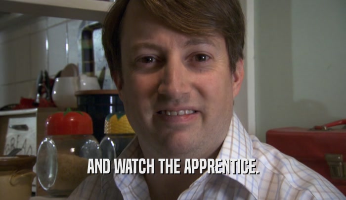 AND WATCH THE APPRENTICE.
  