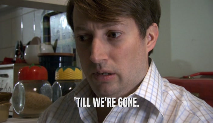 'TILL WE'RE GONE.  