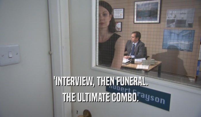 'INTERVIEW, THEN FUNERAL. THE ULTIMATE COMBO. 