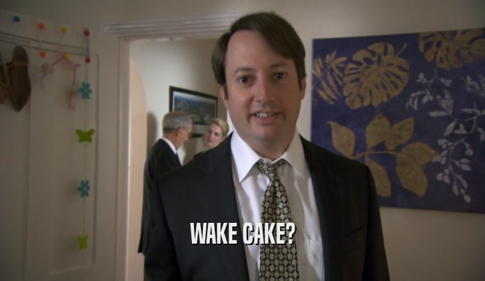 WAKE CAKE?  