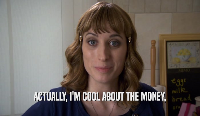 ACTUALLY, I'M COOL ABOUT THE MONEY,  