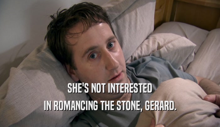SHE'S NOT INTERESTED IN ROMANCING THE STONE, GERARD. 
