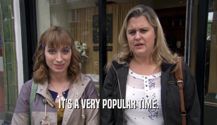 IT'S A VERY POPULAR TIME.  