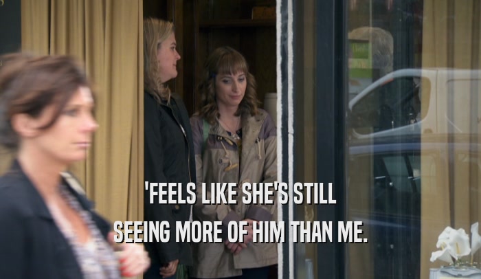 'FEELS LIKE SHE'S STILL SEEING MORE OF HIM THAN ME. 