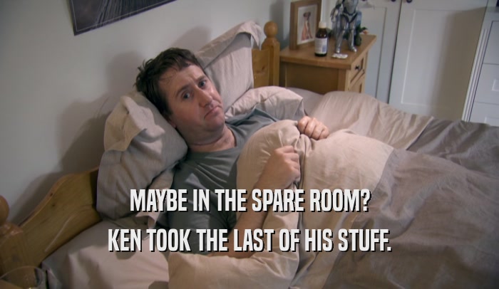 MAYBE IN THE SPARE ROOM? KEN TOOK THE LAST OF HIS STUFF. 