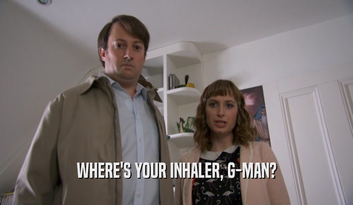 WHERE'S YOUR INHALER, G-MAN?  
