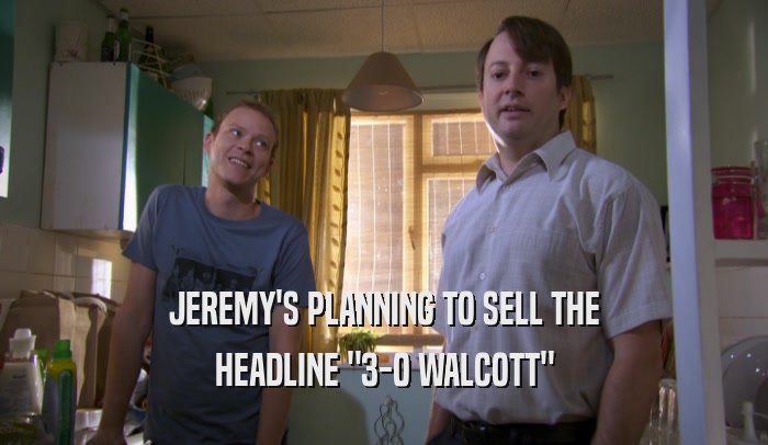 JEREMY'S PLANNING TO SELL THE HEADLINE 