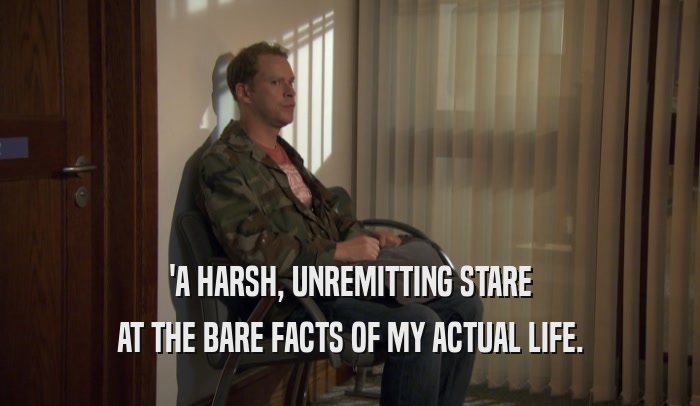 'A HARSH, UNREMITTING STARE AT THE BARE FACTS OF MY ACTUAL LIFE. 