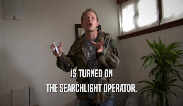 IS TURNED ON THE SEARCHLIGHT OPERATOR. 