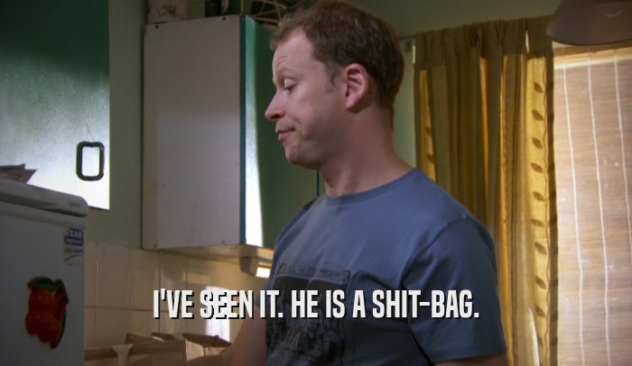 I'VE SEEN IT. HE IS A SHIT-BAG.  