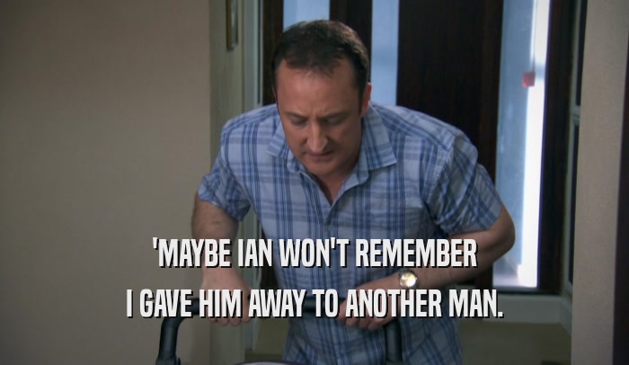 'MAYBE IAN WON'T REMEMBER I GAVE HIM AWAY TO ANOTHER MAN. 