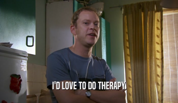 I'D LOVE TO DO THERAPY.  