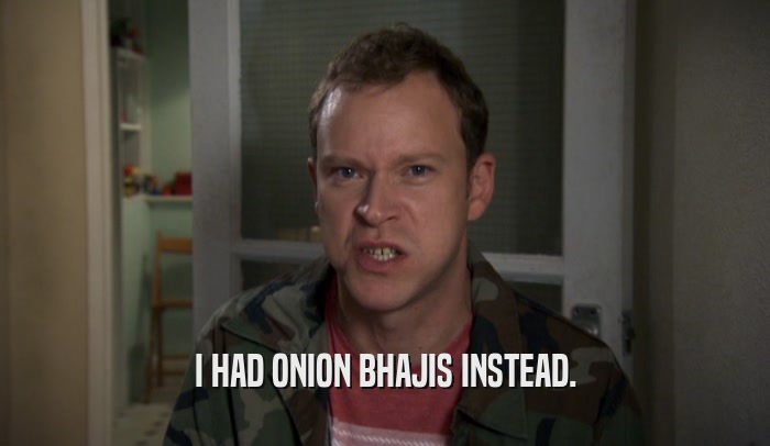 I HAD ONION BHAJIS INSTEAD.  