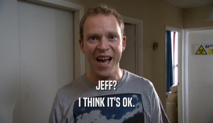 JEFF? I THINK IT'S OK. 