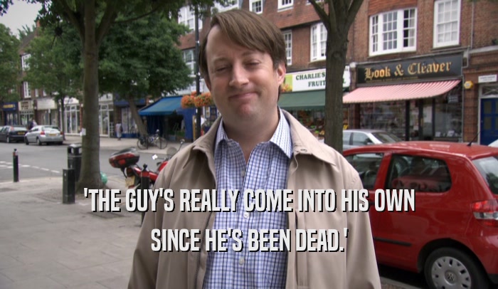 'THE GUY'S REALLY COME INTO HIS OWN SINCE HE'S BEEN DEAD.' 