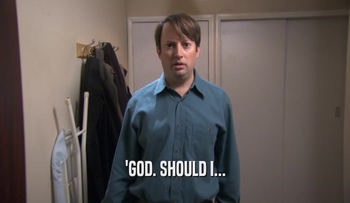 'GOD. SHOULD I...  