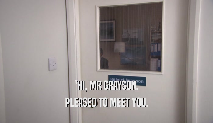'HI, MR GRAYSON. PLEASED TO MEET YOU. 