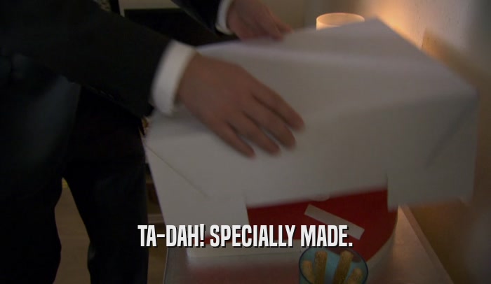 TA-DAH! SPECIALLY MADE.  