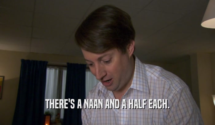 THERE'S A NAAN AND A HALF EACH.  