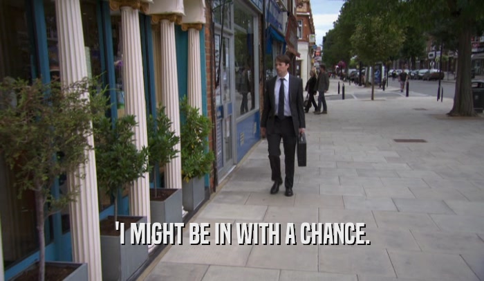 'I MIGHT BE IN WITH A CHANCE.  