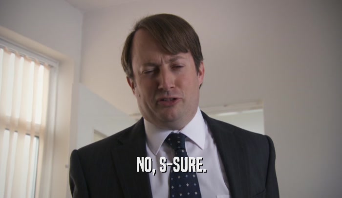 NO, S-SURE.  