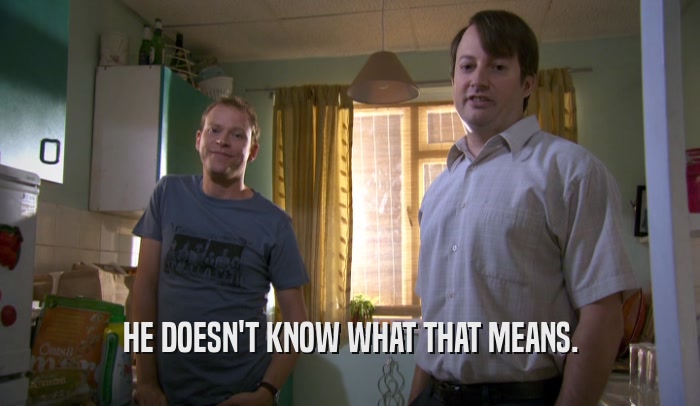 HE DOESN'T KNOW WHAT THAT MEANS.  