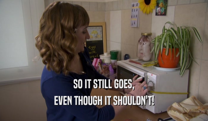 SO IT STILL GOES, EVEN THOUGH IT SHOULDN'T! 