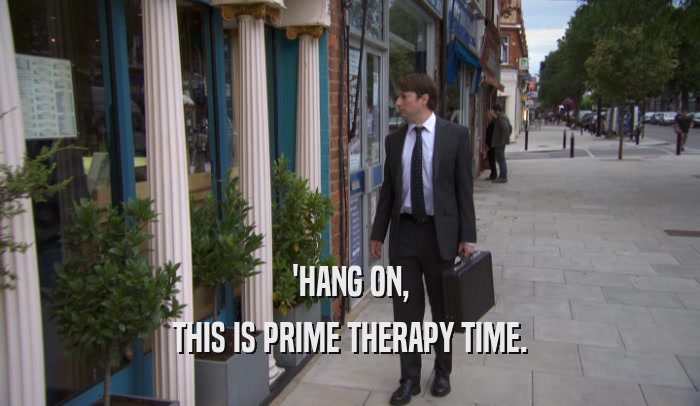 'HANG ON, THIS IS PRIME THERAPY TIME. 