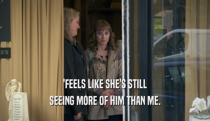 'FEELS LIKE SHE'S STILL SEEING MORE OF HIM THAN ME. 