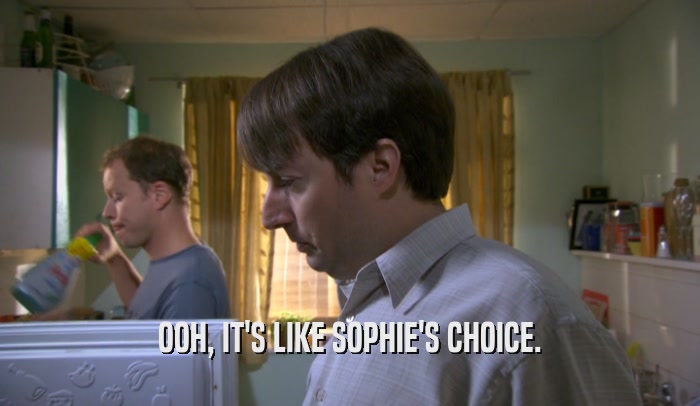 OOH, IT'S LIKE SOPHIE'S CHOICE.  