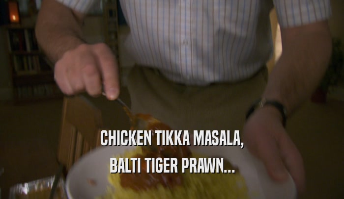 CHICKEN TIKKA MASALA, BALTI TIGER PRAWN... 