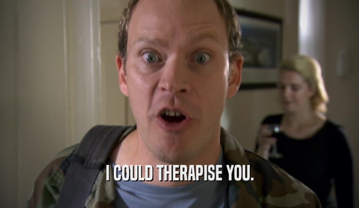 I COULD THERAPISE YOU.  