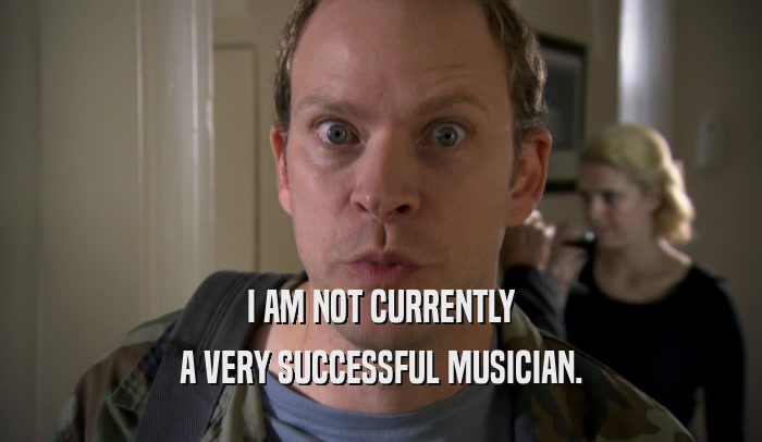 I AM NOT CURRENTLY A VERY SUCCESSFUL MUSICIAN. 
