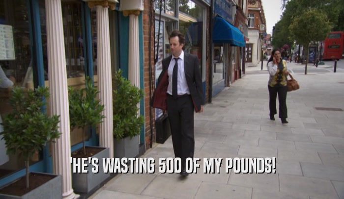 'HE'S WASTING 500 OF MY POUNDS!  